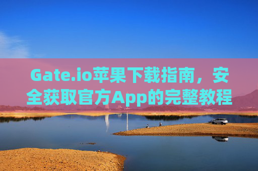 Gate.io苹果下载指南，安全获取官方App的完整教程 gateio.io苹果下载