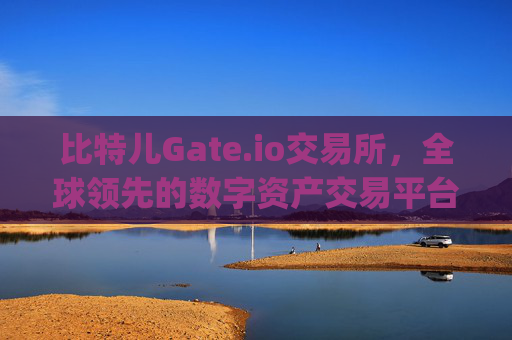 比特儿Gate.io交易所，全球领先的数字资产交易平台 比特儿gate.io交易所