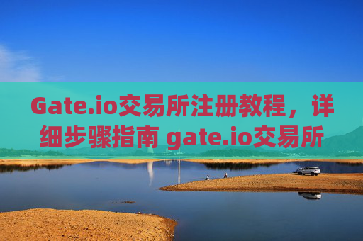 Gate.io交易所注册教程，详细步骤指南 gate.io交易所怎么注册