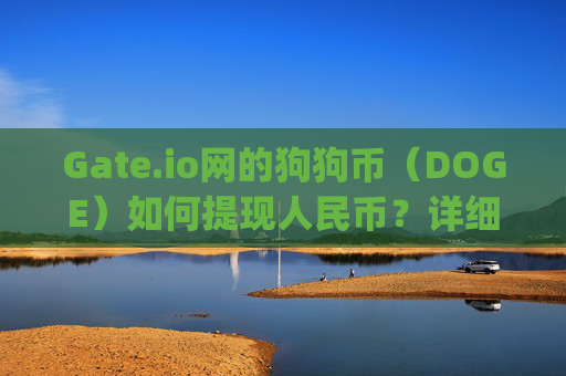 Gate.io网的狗狗币（DOGE）如何提现人民币？详细教程与注意事项 gateio网的狗狗币怎么提现人民币