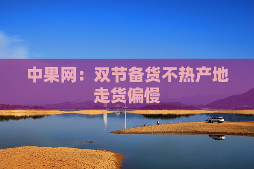 中果网：双节备货不热产地走货偏慢