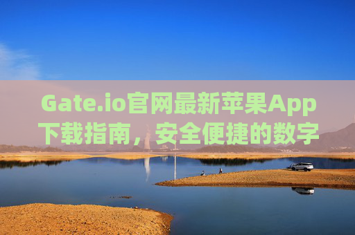 Gate.io官网最新苹果App下载指南，安全便捷的数字货币交易体验 gateio官网最新苹果app下载