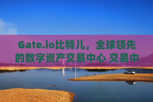 Gate.io比特儿，全球领先的数字资产交易中心 交易中心-gate-gate.io比特儿