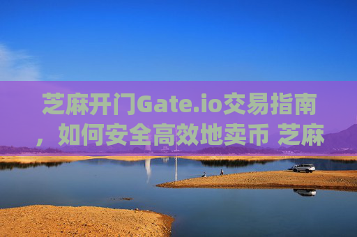 芝麻开门Gate.io交易指南，如何安全高效地卖币 芝麻开门gate.io交易怎么卖币-第1张图片-大猪科技网