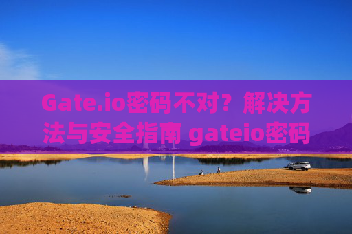 Gate.io密码不对？解决方法与安全指南 gateio密码不对