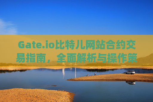 Gate.io比特儿网站合约交易指南，全面解析与操作策略 gate.io比特儿网站合约交易