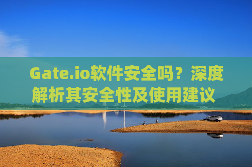 Gate.io软件安全吗？深度解析其安全性及使用建议 gateio软件安全吗