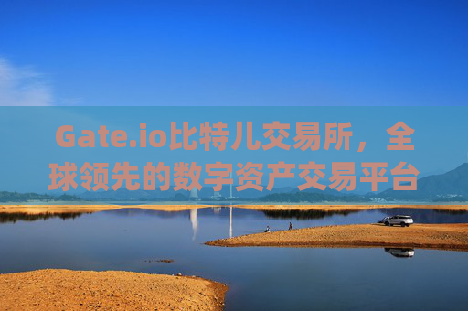 Gate.io比特儿交易所，全球领先的数字资产交易平台 gete iogate.io比特儿交易所