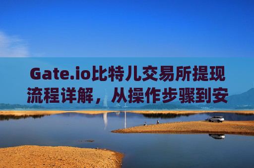 Gate.io比特儿交易所提现流程详解，从操作步骤到安全指南 gate.io比特儿交易所提现流程