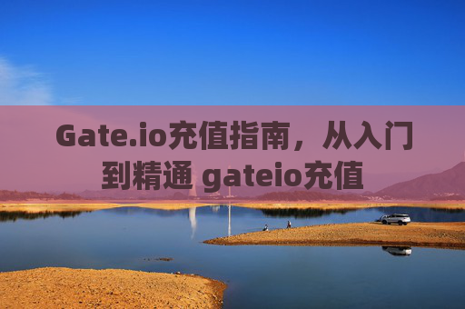 Gate.io充值指南，从入门到精通 gateio充值
