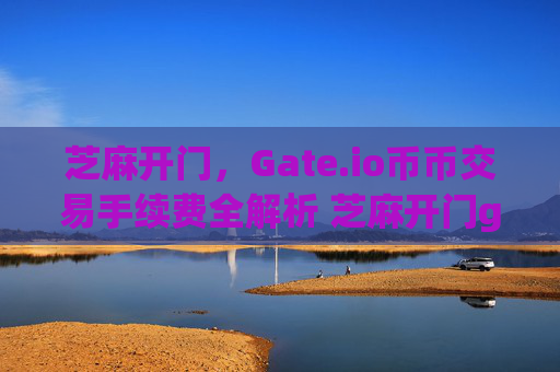 芝麻开门，Gate.io币币交易手续费全解析 芝麻开门gate.io币币交易手续费