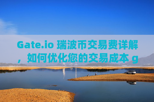 Gate.io 瑞波币交易费详解，如何优化您的交易成本 gateio 瑞波币交易费