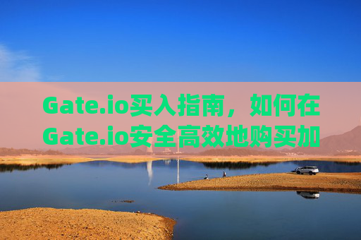 Gate.io买入指南，如何在Gate.io安全高效地购买加密货币 gateio买入