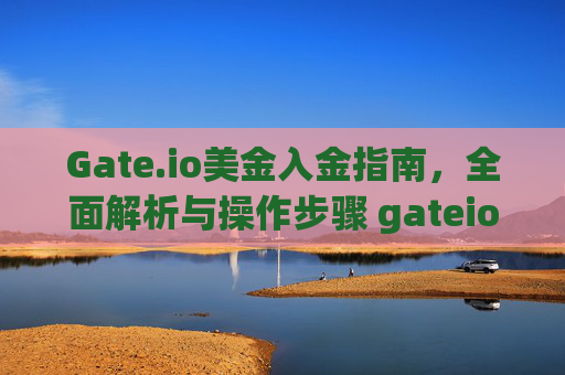 Gate.io美金入金指南，全面解析与操作步骤 gateio美金入金