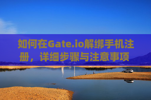 如何在Gate.io解绑手机注册，详细步骤与注意事项 怎样解绑gateio手机注册