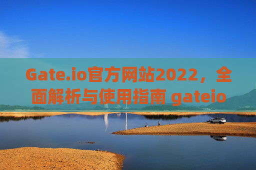 Gate.io官方网站2022，全面解析与使用指南 gateio官方网站2022
