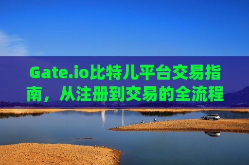 Gate.io比特儿平台交易指南，从注册到交易的全流程解析 gate.io比特儿平台怎样交易