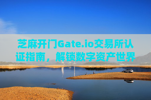 芝麻开门Gate.io交易所认证指南，解锁数字资产世界的雪碧般清爽体验 芝麻开门gate.io交易所认证雪碧