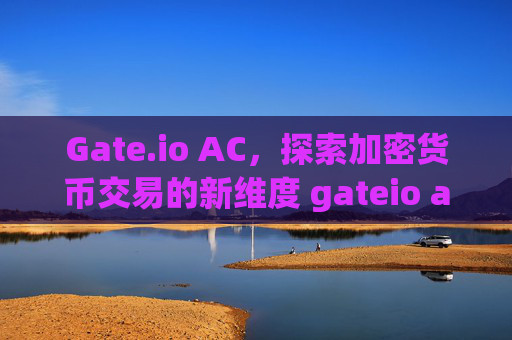 Gate.io AC，探索加密货币交易的新维度 gateio ac