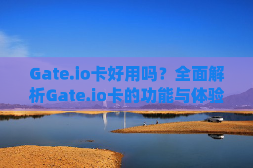 Gate.io卡好用吗？全面解析Gate.io卡的功能与体验 gateio卡吗-第1张图片-大猪科技网