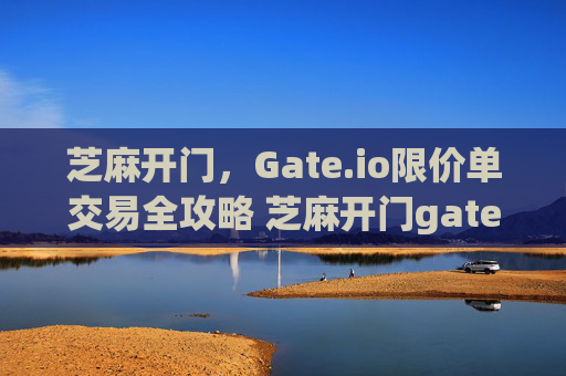 芝麻开门，Gate.io限价单交易全攻略 芝麻开门gate.io限价单交易-第1张图片-大猪科技网