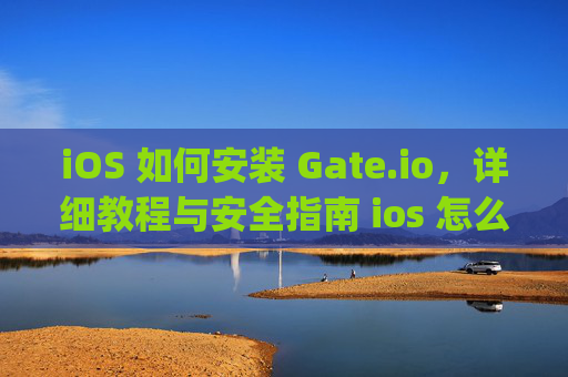 iOS 如何安装 Gate.io，详细教程与安全指南 ios 怎么安装gateio