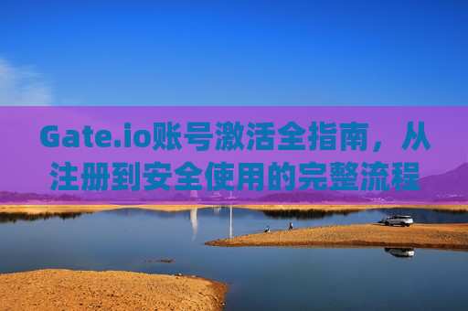 Gate.io账号激活全指南，从注册到安全使用的完整流程 gateio账号激活