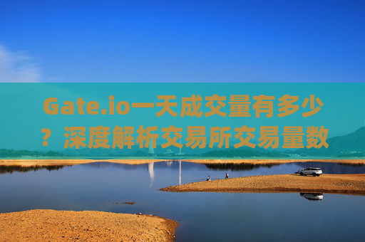 Gate.io一天成交量有多少？深度解析交易所交易量数据 gateio一天成交量有多少