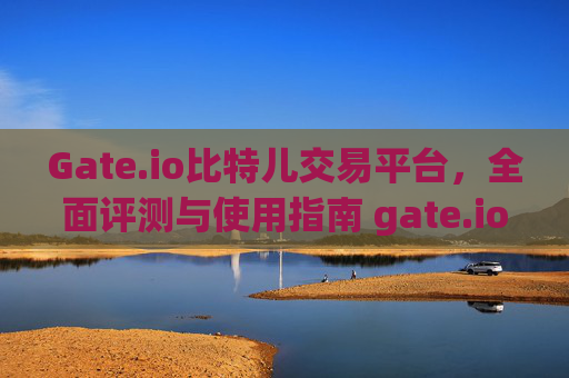 Gate.io比特儿交易平台，全面评测与使用指南 gate.io比特儿交易平台怎样