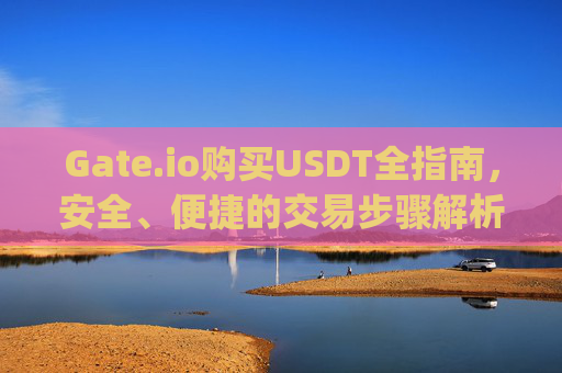 Gate.io购买USDT全指南，安全、便捷的交易步骤解析 gateio买usdt