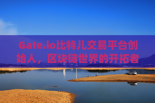 Gate.io比特儿交易平台创始人，区块链世界的开拓者与创新者 gate.io比特儿交易平台创始人