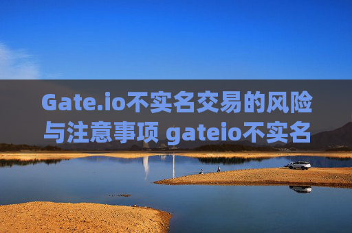 Gate.io不实名交易的风险与注意事项 gateio不实名