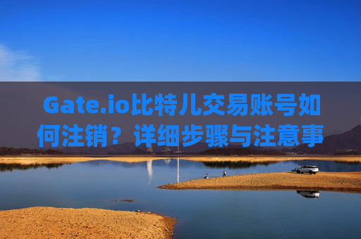Gate.io比特儿交易账号如何注销？详细步骤与注意事项 gate.io比特儿交易账号如何注销