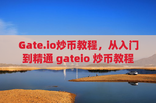 Gate.io炒币教程，从入门到精通 gateio 炒币教程
