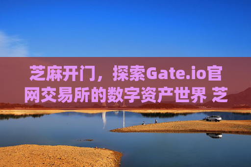 芝麻开门，探索Gate.io官网交易所的数字资产世界 芝麻开门gate.io官网交易所