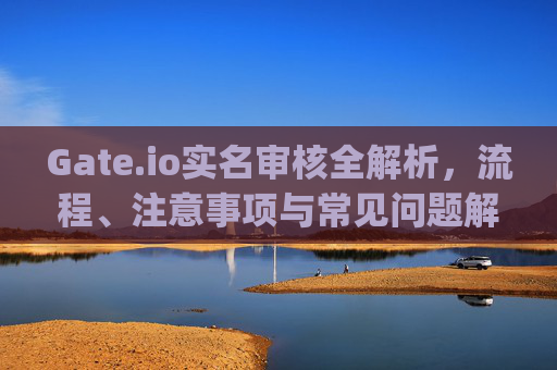 Gate.io实名审核全解析，流程、注意事项与常见问题解答 gateio实名审核