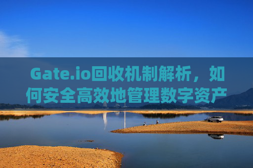 Gate.io回收机制解析，如何安全高效地管理数字资产 回收gateio