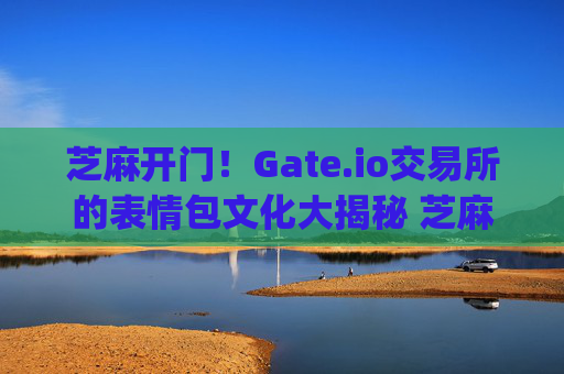 芝麻开门！Gate.io交易所的表情包文化大揭秘 芝麻开门gate.io交易所的表情包