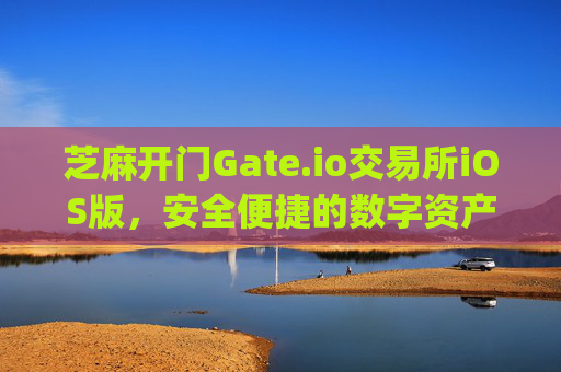芝麻开门Gate.io交易所iOS版，安全便捷的数字资产交易平台 芝麻开门gate.io交易所ios