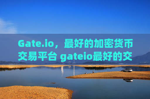 Gate.io，最好的加密货币交易平台 gateio最好的交易