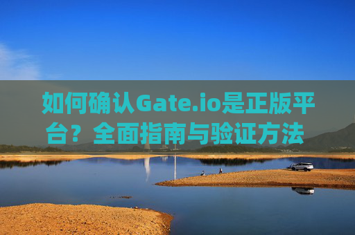 如何确认Gate.io是正版平台？全面指南与验证方法 怎么知道gateio是正版