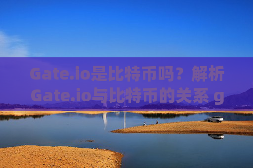 Gate.io是比特币吗？解析Gate.io与比特币的关系 gateio是比特币吗