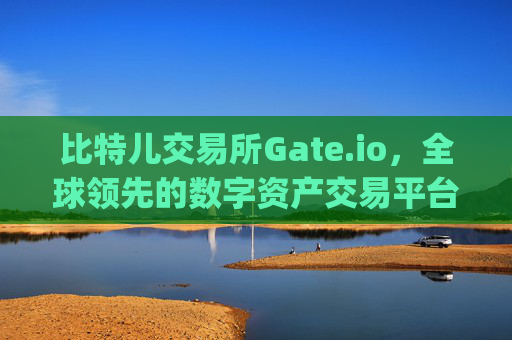 比特儿交易所Gate.io，全球领先的数字资产交易平台 比特gate.io比特儿交易所