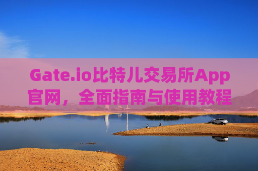 Gate.io比特儿交易所App官网，全面指南与使用教程 gate.io比特儿交易所app官网