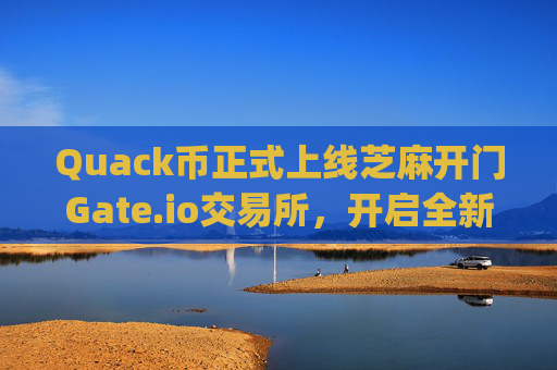 Quack币正式上线芝麻开门Gate.io交易所，开启全新交易时代 quack币上芝麻开门gate.io交易所