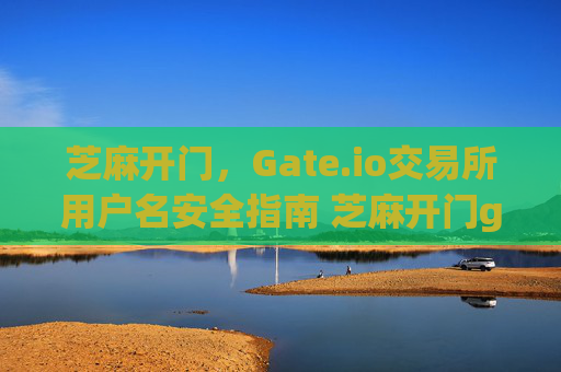 芝麻开门，Gate.io交易所用户名安全指南 芝麻开门gate.io交易所用户名