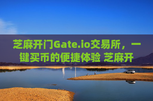 芝麻开门Gate.io交易所，一键买币的便捷体验 芝麻开门gate.io交易所一键买币