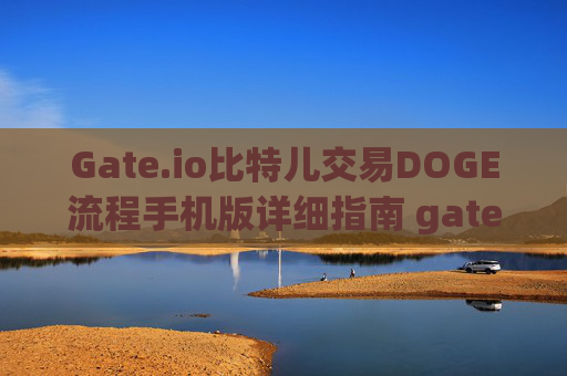 Gate.io比特儿交易DOGE流程手机版详细指南 gate.io比特儿交易doge流程手机版