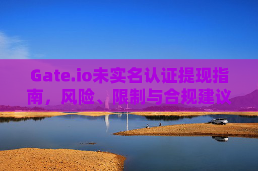Gate.io未实名认证提现指南，风险、限制与合规建议 Gateio未实名认证提现
