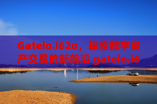 Gateio.i62o，探索数字资产交易的新前沿 gateio.i62o